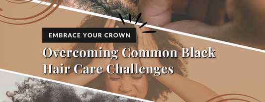 Overcoming Common Black Hair Care Challenges